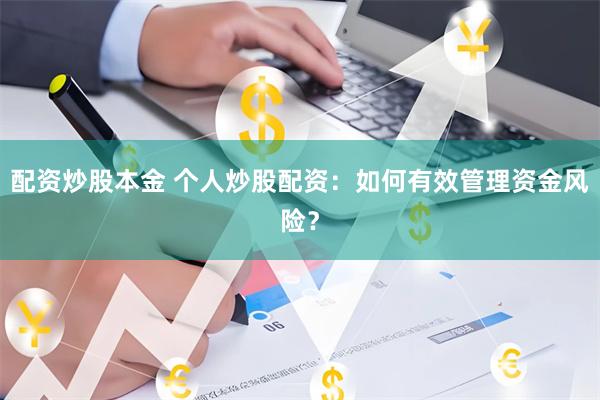 配资炒股本金 个人炒股配资：如何有效管理资金风险？