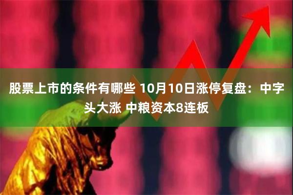 股票上市的条件有哪些 10月10日涨停复盘：中字头大涨 中粮资本8连板