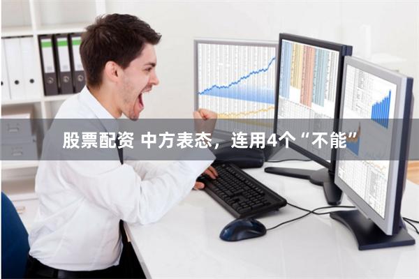 股票配资 中方表态，连用4个“不能”