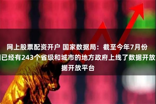 网上股票配资开户 国家数据局：截至今年7月份 我国已经有243个省级和城市的地方政府上线了数据开放平台