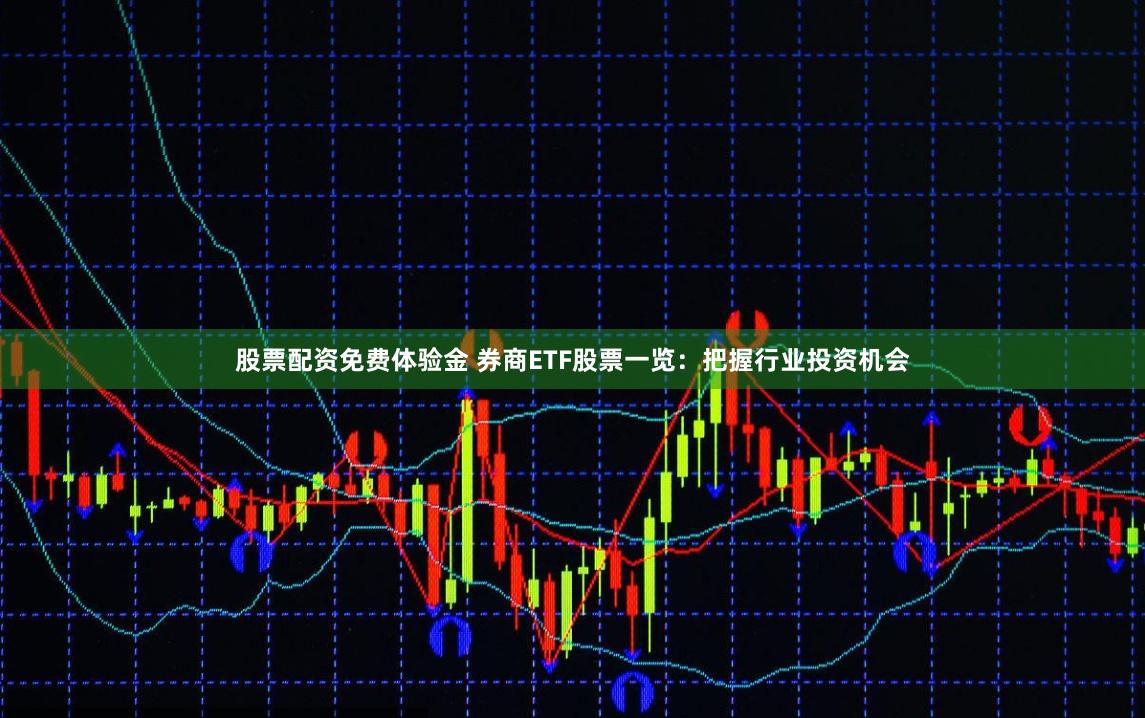 股票配资免费体验金 券商ETF股票一览：把握行业投资机会