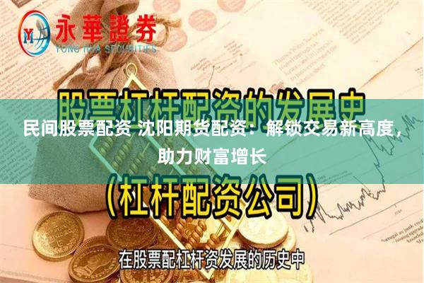民间股票配资 沈阳期货配资：解锁交易新高度，助力财富增长
