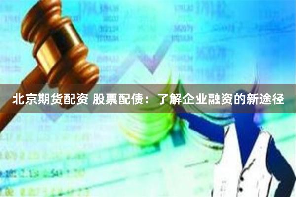 北京期货配资 股票配债：了解企业融资的新途径