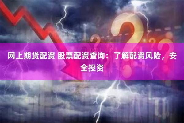 网上期货配资 股票配资查询：了解配资风险，安全投资