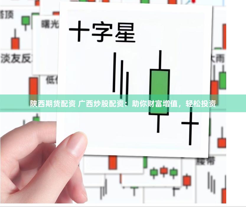 陕西期货配资 广西炒股配资：助你财富增值，轻松投资