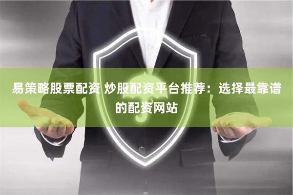 易策略股票配资 炒股配资平台推荐：选择最靠谱的配资网站