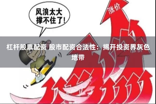 杠杆股票配资 股市配资合法性：揭开投资界灰色地带