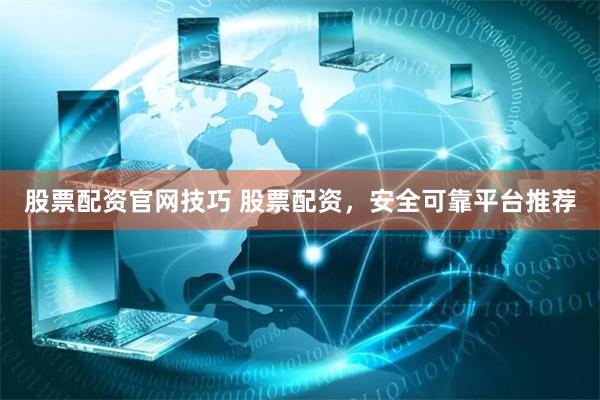 股票配资官网技巧 股票配资，安全可靠平台推荐