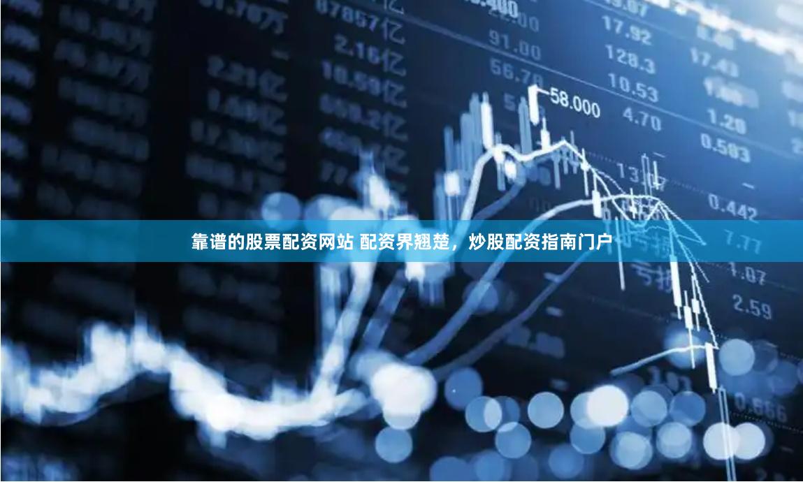 靠谱的股票配资网站 配资界翘楚，炒股配资指南门户