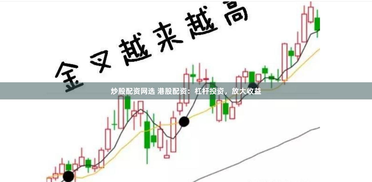 炒股配资网选 港股配资：杠杆投资，放大收益