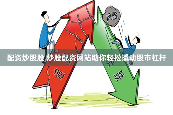 配资炒股股 炒股配资网站助你轻松撬动股市杠杆