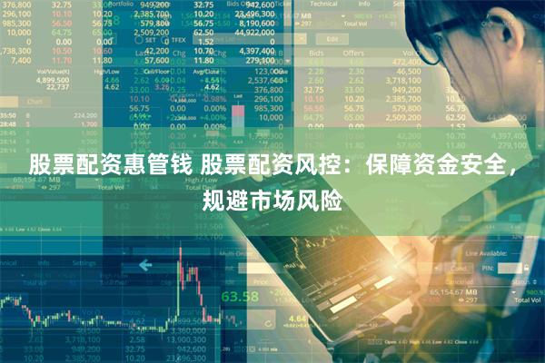 股票配资惠管钱 股票配资风控：保障资金安全，规避市场风险