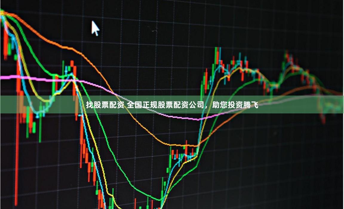 找股票配资 全国正规股票配资公司，助您投资腾飞