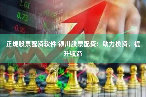 正规股票配资软件 银川股票配资：助力投资，提升收益