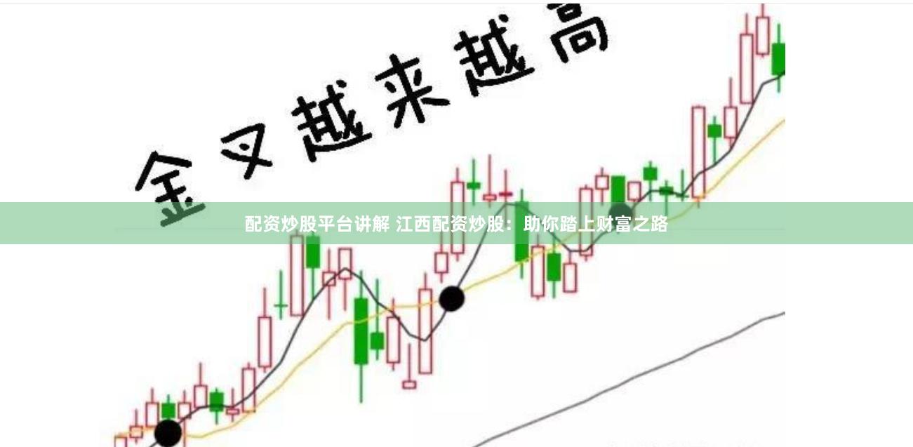 配资炒股平台讲解 江西配资炒股：助你踏上财富之路