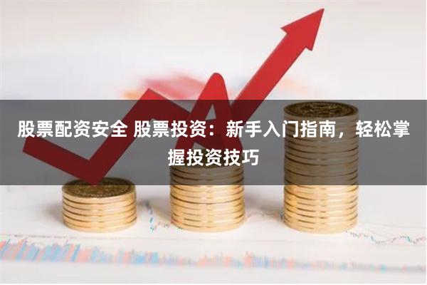 股票配资安全 股票投资：新手入门指南，轻松掌握投资技巧