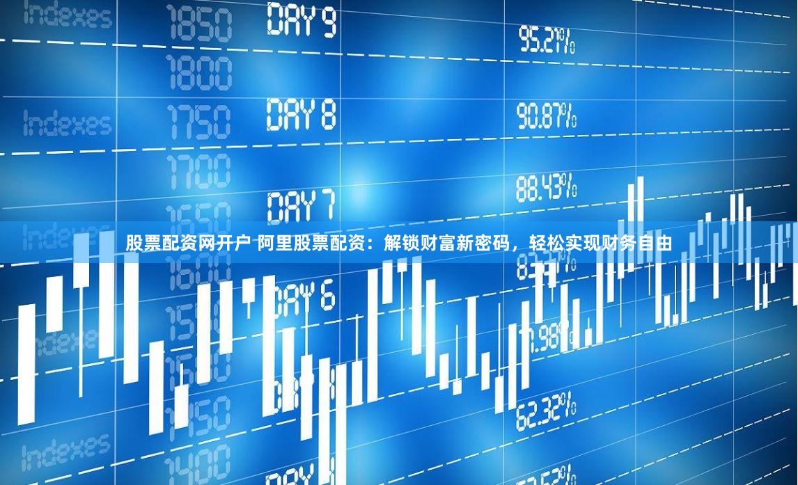 股票配资网开户 阿里股票配资：解锁财富新密码，轻松实现财务自由