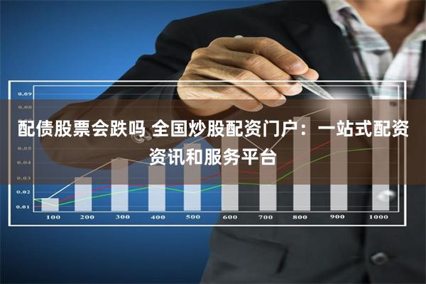 配债股票会跌吗 全国炒股配资门户：一站式配资资讯和服务平台