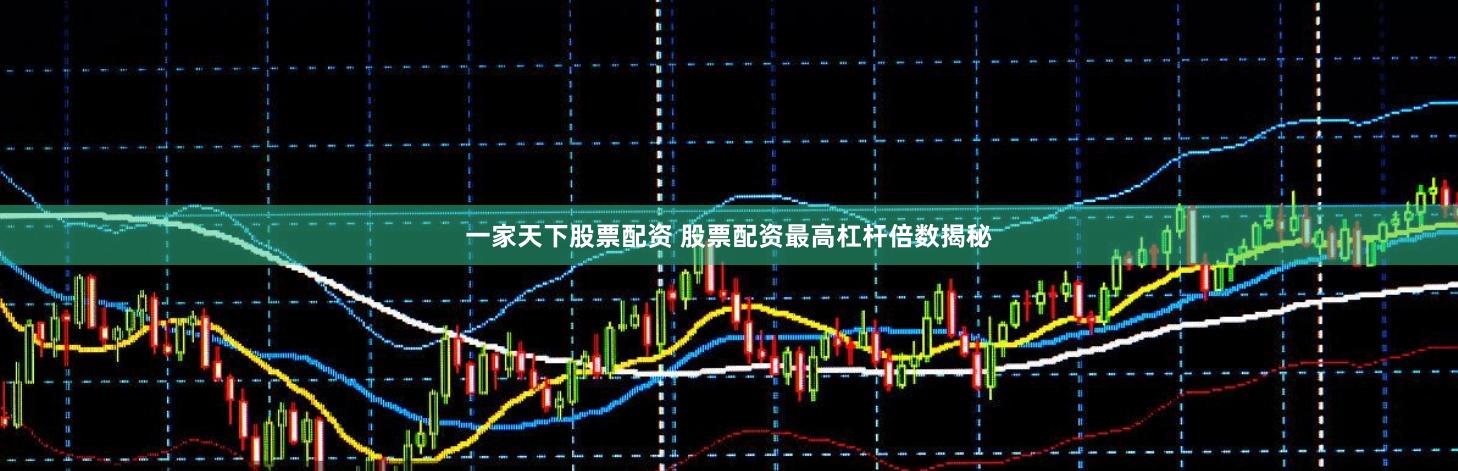 一家天下股票配资 股票配资最高杠杆倍数揭秘