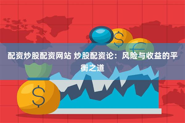 配资炒股配资网站 炒股配资论:风险与收益的平衡之道