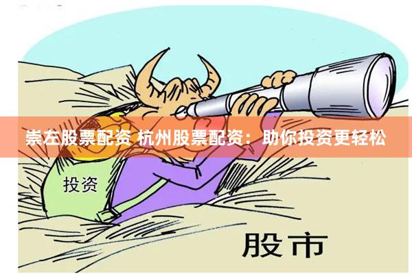 崇左股票配资 杭州股票配资：助你投资更轻松