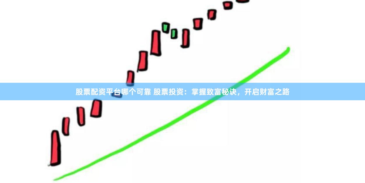 股票配资平台哪个可靠 股票投资:掌握致富秘诀,开启财富之路