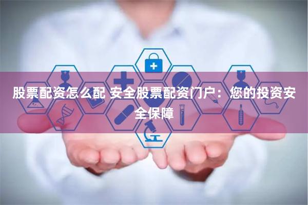 股票配资怎么配 安全股票配资门户：您的投资安全保障