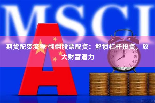 期货配资流程 翻翻股票配资：解锁杠杆投资，放大财富潜力