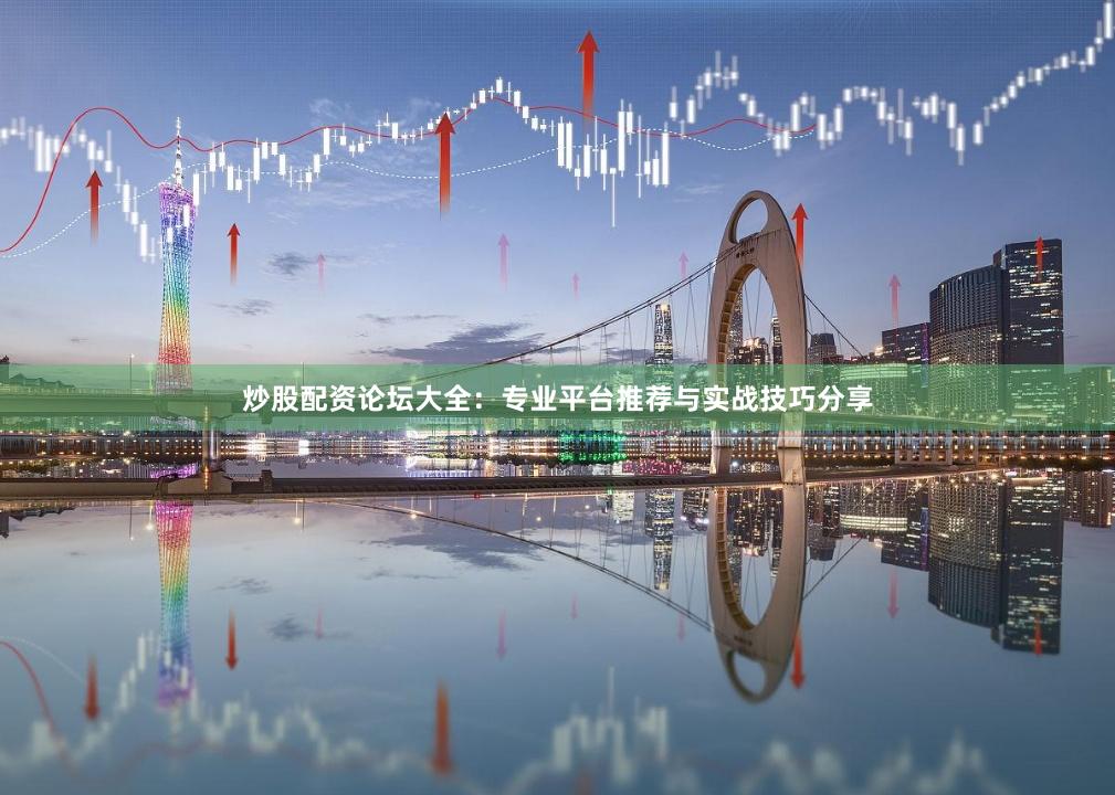 炒股配资论坛大全：专业平台推荐与实战技巧分享