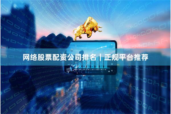 网络股票配资公司排名｜正规平台推荐