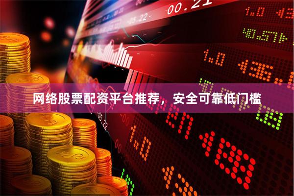 网络股票配资平台推荐，安全可靠低门槛