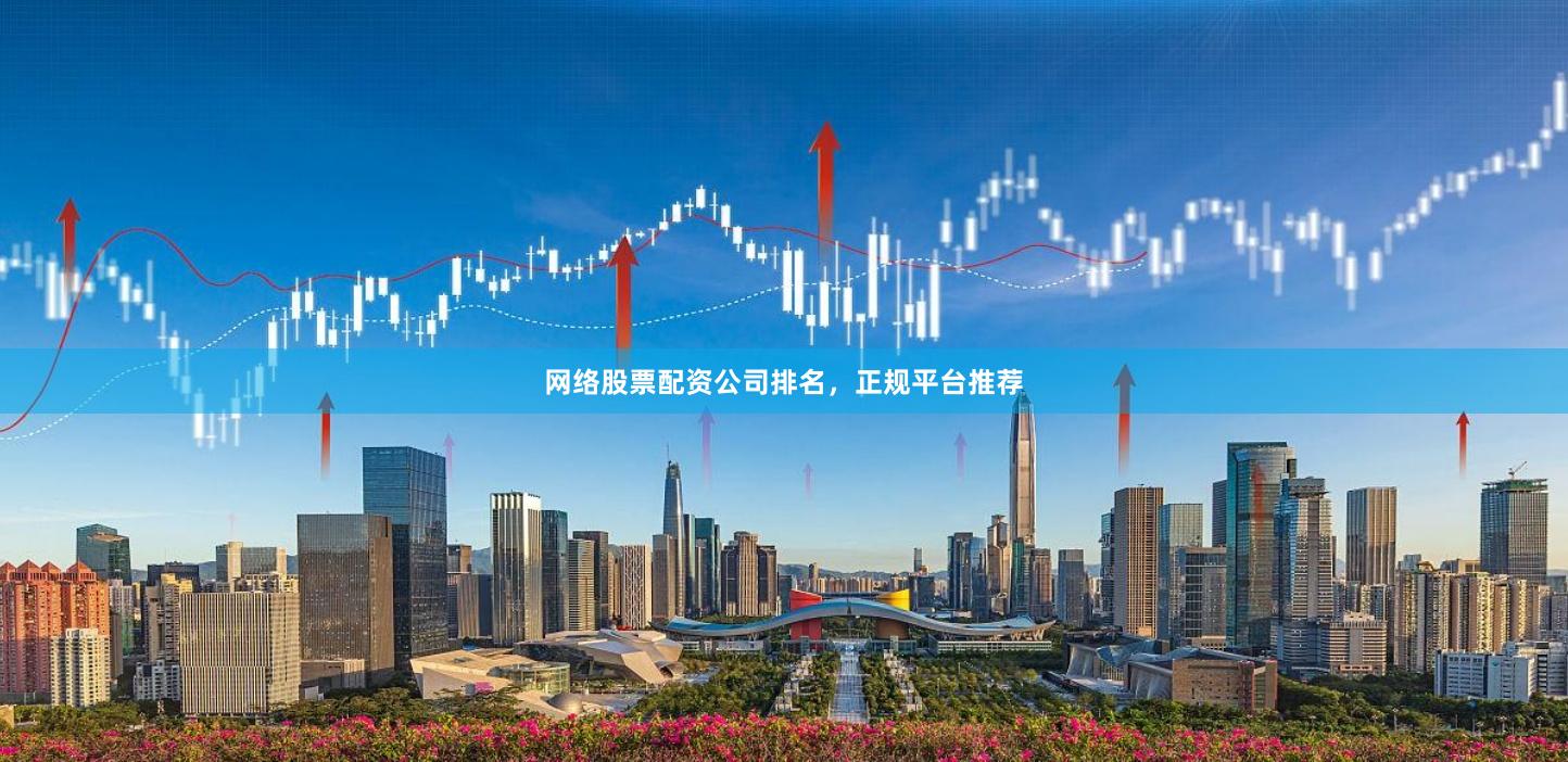 网络股票配资公司排名，正规平台推荐