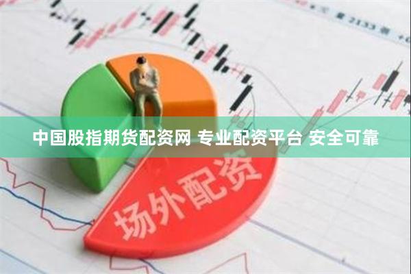 中国股指期货配资网 专业配资平台 安全可靠