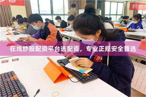 在线炒股配资平台选配资，专业正规安全首选