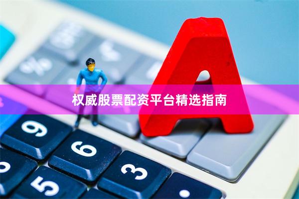 权威股票配资平台精选指南