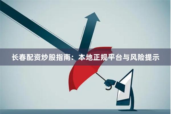 长春配资炒股指南：本地正规平台与风险提示