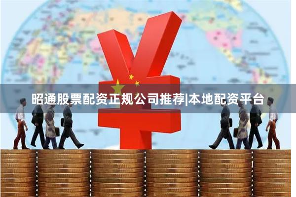 昭通股票配资正规公司推荐|本地配资平台