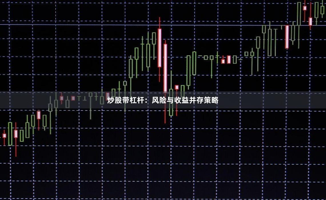 炒股带杠杆：风险与收益并存策略