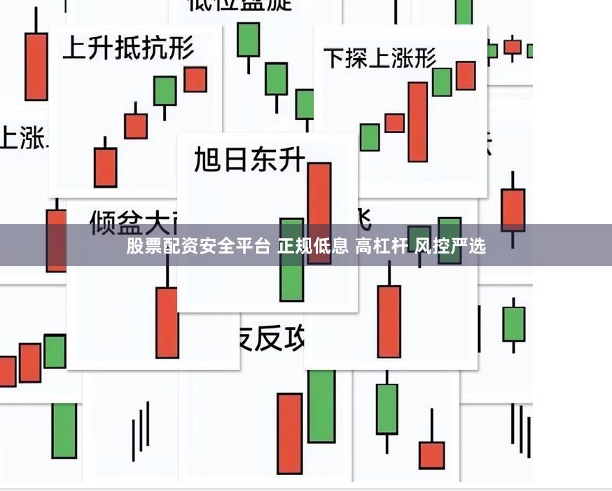 股票配资安全平台 正规低息 高杠杆 风控严选