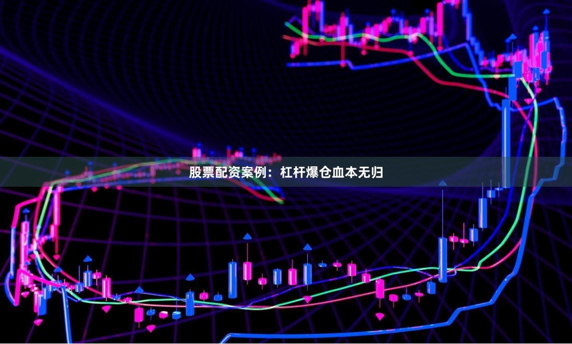 股票配资案例：杠杆爆仓血本无归