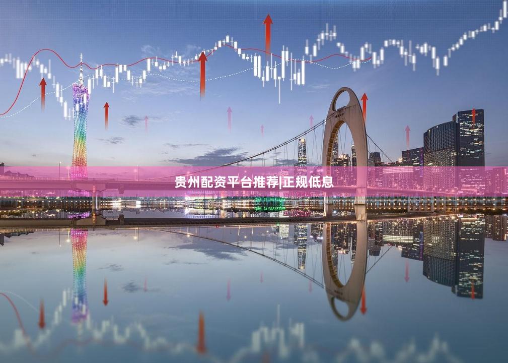 贵州配资平台推荐|正规低息