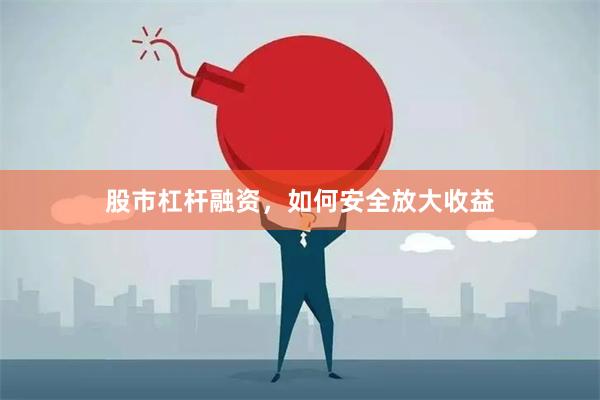 股市杠杆融资,如何安全放大收益