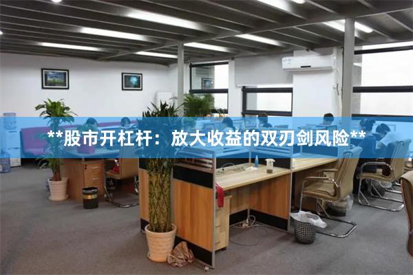**股市开杠杆：放大收益的双刃剑风险**