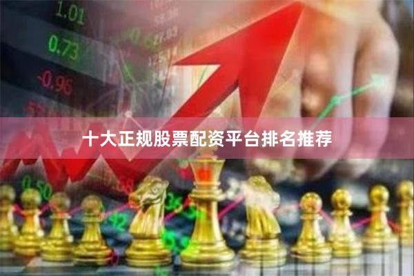十大正规股票配资平台排名推荐