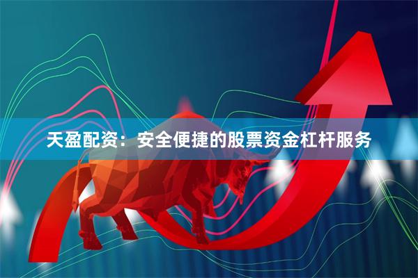 天盈配资：安全便捷的股票资金杠杆服务