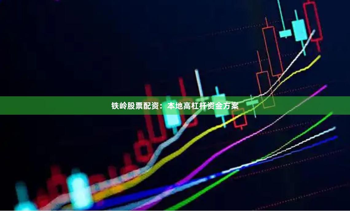 铁岭股票配资：本地高杠杆资金方案