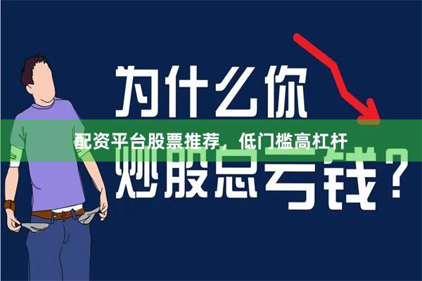 配资平台股票推荐，低门槛高杠杆
