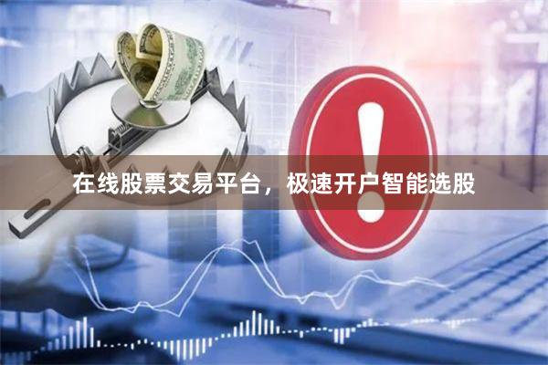 在线股票交易平台,极速开户智能选股