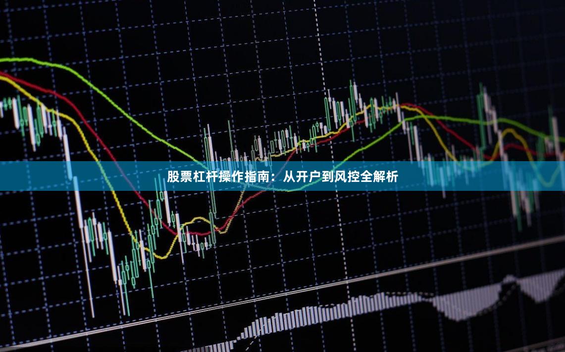 股票杠杆操作指南：从开户到风控全解析