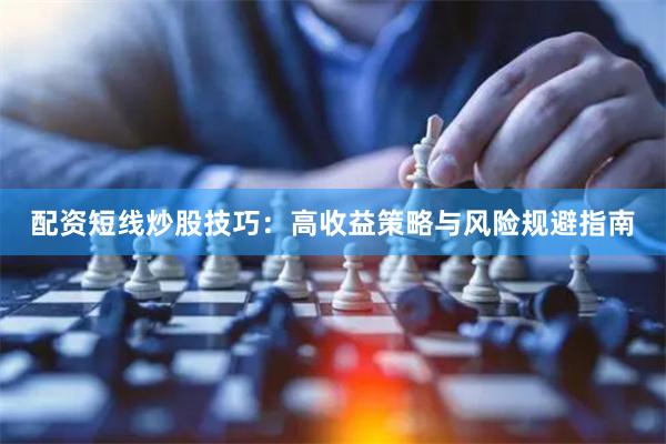 配资短线炒股技巧：高收益策略与风险规避指南